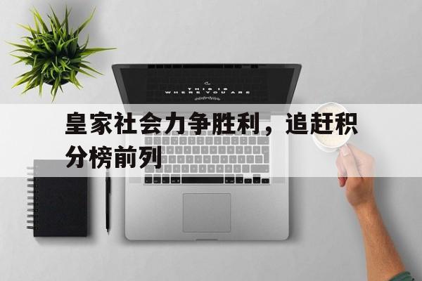 关于皇家社会力争胜利，追赶积分榜前列的信息
