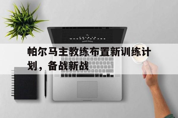 帕尔马主教练布置新训练计划，备战新战的简单介绍