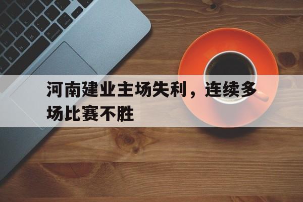 河南建业主场失利，连续多场比赛不胜的简单介绍