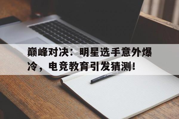 巅峰对决：明星选手意外爆冷，电竞教育引发猜测！
