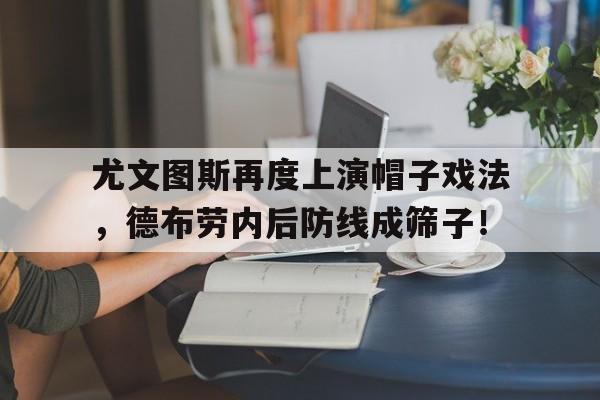 尤文图斯再度上演帽子戏法，德布劳内后防线成筛子！