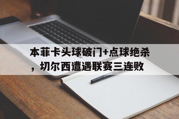 本菲卡头球破门+点球绝杀，切尔西遭遇联赛三连败然而,带着在本菲卡处子季留下的43场20球11助攻